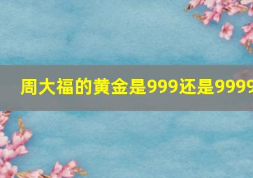 周大福的黄金是999还是9999