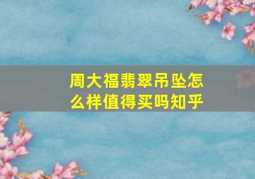 周大福翡翠吊坠怎么样值得买吗知乎