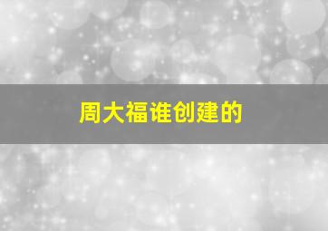 周大福谁创建的