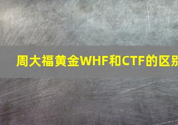 周大福黄金WHF和CTF的区别