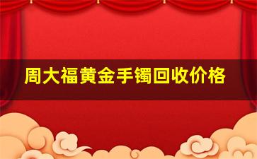 周大福黄金手镯回收价格