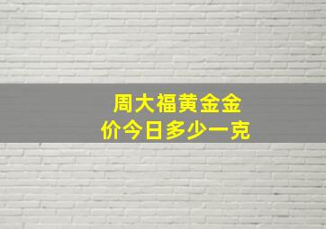 周大福黄金金价今日多少一克