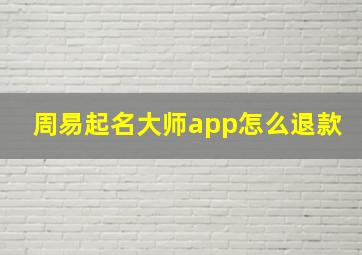 周易起名大师app怎么退款