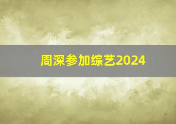 周深参加综艺2024