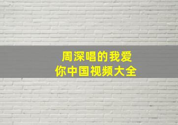 周深唱的我爱你中国视频大全