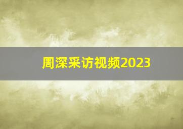 周深采访视频2023