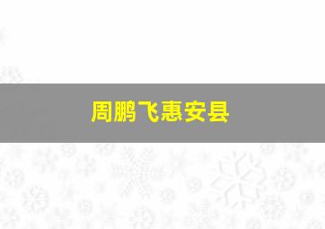 周鹏飞惠安县