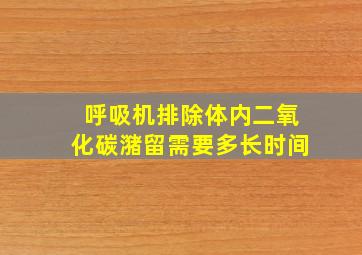 呼吸机排除体内二氧化碳潴留需要多长时间