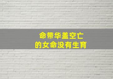 命带华盖空亡的女命没有生育