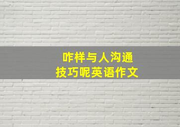 咋样与人沟通技巧呢英语作文