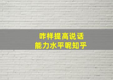 咋样提高说话能力水平呢知乎