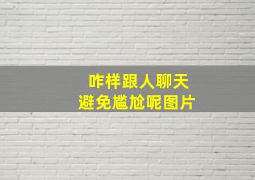 咋样跟人聊天避免尴尬呢图片