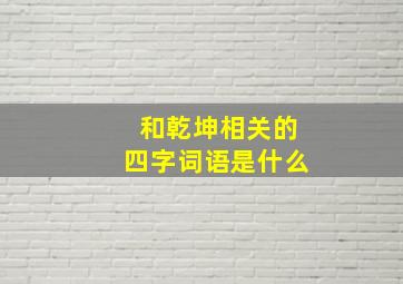 和乾坤相关的四字词语是什么