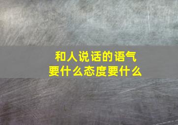 和人说话的语气要什么态度要什么