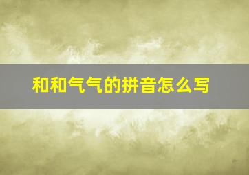 和和气气的拼音怎么写