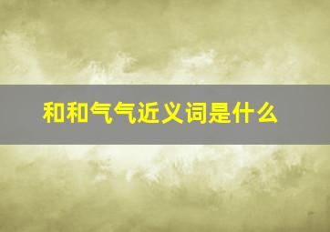 和和气气近义词是什么