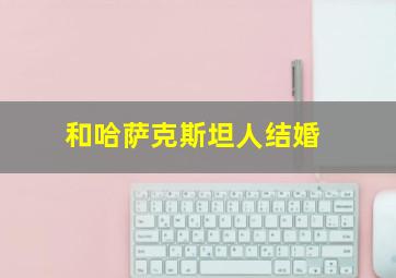 和哈萨克斯坦人结婚