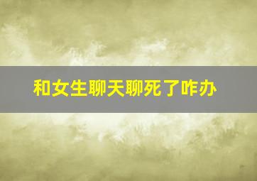 和女生聊天聊死了咋办