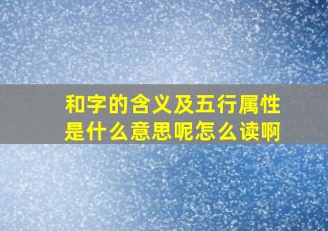 和字的含义及五行属性是什么意思呢怎么读啊