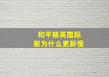 和平精英国际服为什么更新慢