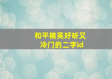 和平精英好听又冷门的二字id