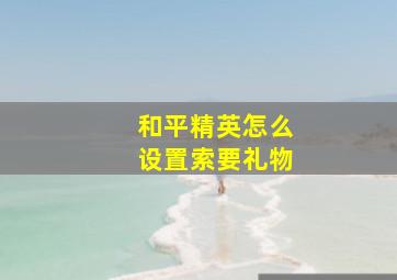 和平精英怎么设置索要礼物