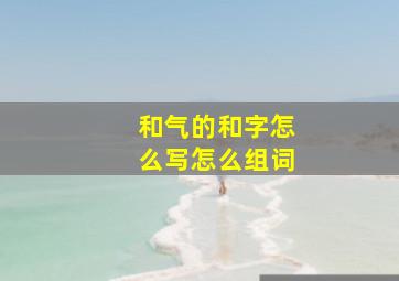 和气的和字怎么写怎么组词