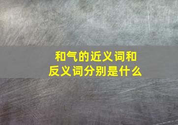 和气的近义词和反义词分别是什么