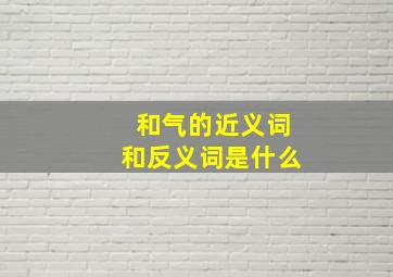 和气的近义词和反义词是什么