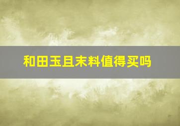 和田玉且末料值得买吗