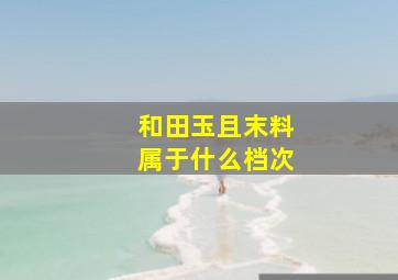 和田玉且末料属于什么档次