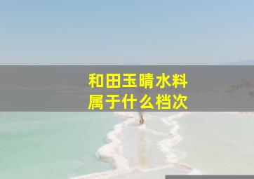 和田玉晴水料属于什么档次