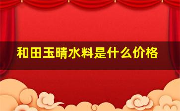 和田玉晴水料是什么价格