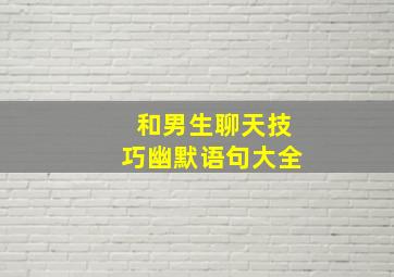 和男生聊天技巧幽默语句大全