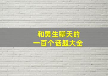 和男生聊天的一百个话题大全