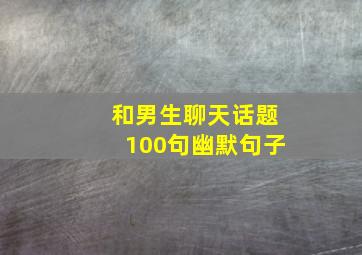 和男生聊天话题100句幽默句子