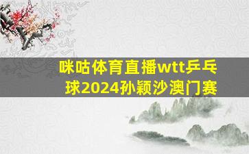 咪咕体育直播wtt乒乓球2024孙颖沙澳门赛