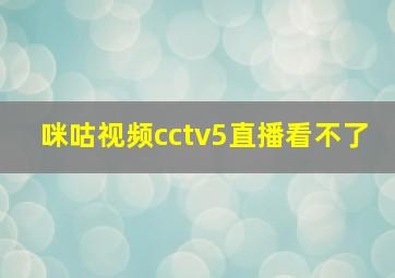 咪咕视频cctv5直播看不了