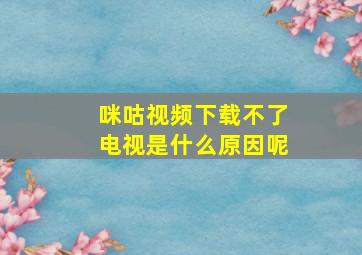 咪咕视频下载不了电视是什么原因呢