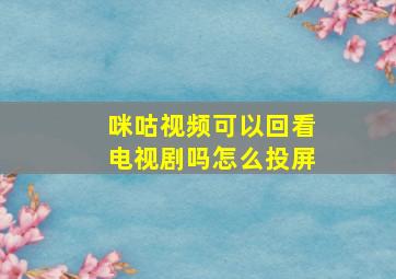 咪咕视频可以回看电视剧吗怎么投屏