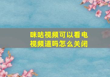 咪咕视频可以看电视频道吗怎么关闭