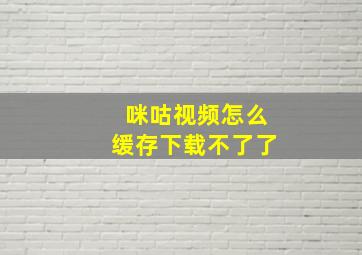 咪咕视频怎么缓存下载不了了