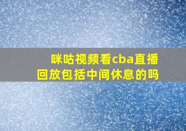 咪咕视频看cba直播回放包括中间休息的吗