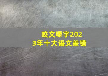 咬文嚼字2023年十大语文差错