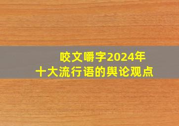 咬文嚼字2024年十大流行语的舆论观点