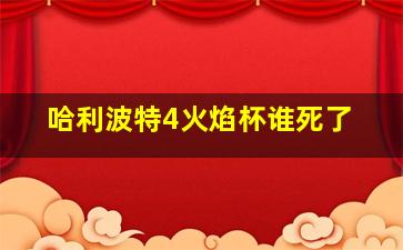 哈利波特4火焰杯谁死了