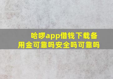 哈啰app借钱下载备用金可靠吗安全吗可靠吗