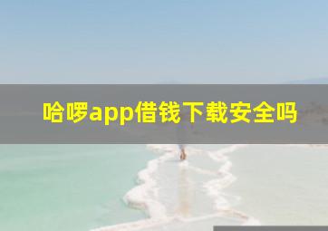 哈啰app借钱下载安全吗