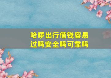 哈啰出行借钱容易过吗安全吗可靠吗