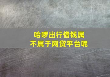 哈啰出行借钱属不属于网贷平台呢